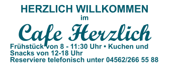 HERZLICH WILLKOMMEN im Cafe Herzlich Frühstück von 8 - 11:30 Uhr • Kuchen und Snacks von 12-18 Uhr Reserviere telefonisch unter 04562/266 55 88